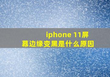 iphone 11屏幕边缘变黑是什么原因